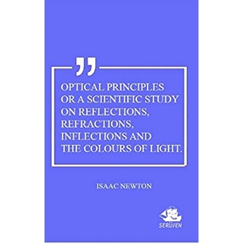 Optical Principles Or A Scientific Study On Reflections, Refractions, Inflections And The Colours Of Light Isaac Newton