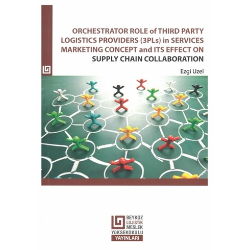 Orchestrator Role Of Third Party Logistics Providers (3Pls) In Services Marketing Concept And Its Effect On Supply Chain Collaboration Ezgi Uzel