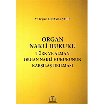 Organ Nakli Hukuku - Türk Ve Alman Organ Nakli Hukukunun Karşılaştırılması Begüm Kocamaz Şahin