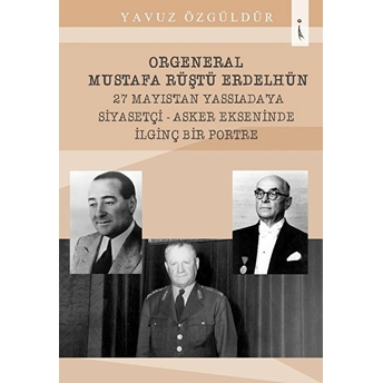 Orgeneral Mustafa Rüştü Erdelhün 27 Mayıstan Yassı Ada'ya Siyasetçi - Asker Ekseninde Ilginç Bir Portre