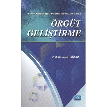 Örgüt Geliştirme: Küresel Normlu Çağdaş Değişim Yönetimi Aracı Olarak-Irfan Çağlar