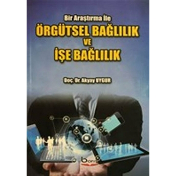 Örgütsel Bağlılık Ve Işe Bağlılık - Bir Araştırma Ile Akyay Uygur