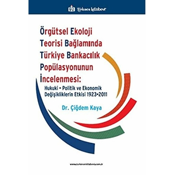 Örgütsel Ekoloji Teorisi Bağlamında Türkiye Bankacılık Popülasyonunun Incelenmesi: Hukuki, Politik Ve Ekonomik Değişikliklerin Etkisi 1923-2011