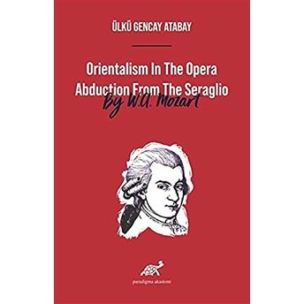 Orientalism In The Opera Abduction From The Seraglio By W. A. Mozart Ülkü Gencay Atabay