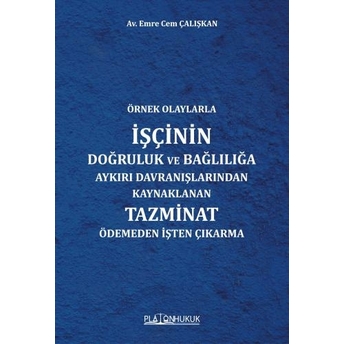 Örnek Olaylarlaişçinin Doğruluk Ve Bağlılığa Aykırı Davranışlarından Kaynaklanan Tazminat Ödemeden Işten Çıkarma Emre Cem Çalışkan