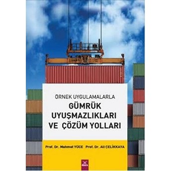 Örnek Uygulamalarla Gümrük Uyuşmazlıkları Ve Çözüm Yolları Ali Çelikkaya