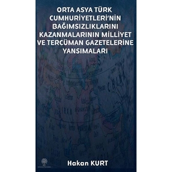 Orta Asya Türk Cumhuriyetleri’nin Bağımsızlıklarını Kazanmalarının Milliyet Ve Tercüman Gazetelerine Yansımaları - Hakan Kurt