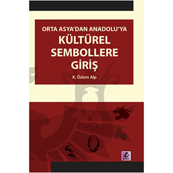 Orta Asya'dan Anadolu'ya Kültürel Sembollere Giriş K. Özlem Alp