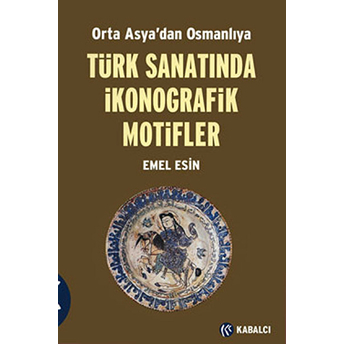 Orta Asya'dan Osmanlıya Türk Sanatında Ikonografik Motifler Emel Esin