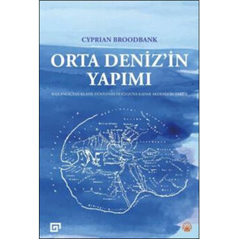 Orta Deniz’in Yapımı Başlangıçtan Klasik Dünya’nın Doğuşuna Kadar Akdeniz’in Tarihi Cyprian Broodbank