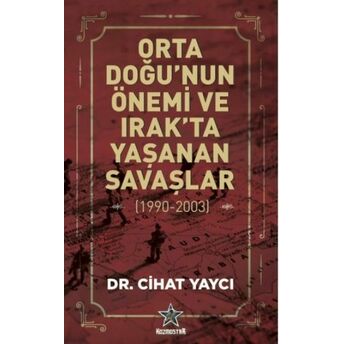 Orta Doğu'nun Önemi Ve Irak'ta Yaşanan Savaşlar 1990 - 2003 Cihat Yaycı