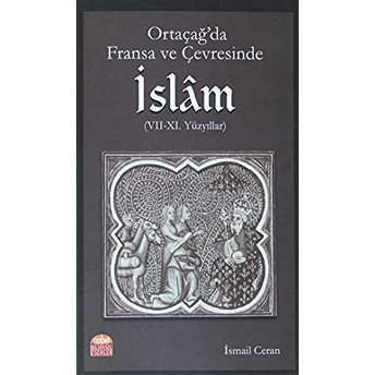 Ortaçağ’da Fransa Ve Çevresinde Islam (7-11. Yüzyıllar) Ismail Ceran