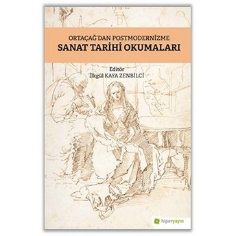 Ortaçağ’dan Postmodernizme Sanat Tarihi Okumaları Ilkgül Kaya Zenbilci