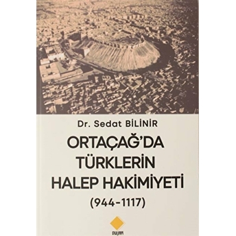 Ortaçağ'Da Türklerin Halep Hakimiyeti (944-1117) Sedat Bilinir