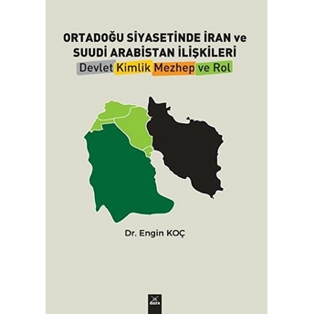 Ortadoğu Siyasetinde Iran Ve Suudi Arabistan Ilişkileri - Devlet, Kimlik, Mezhep Ve Rol Engin Koç