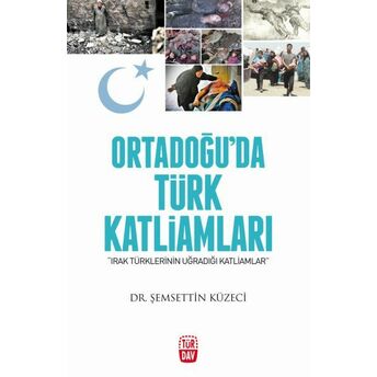 Ortadoğu'da Türk Katliamları - Irak Türklerinin Uğradığı Katliamlar Şemsettin Küzeci