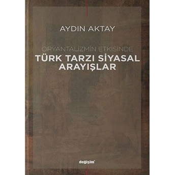 Oryantalizmin Etkisinde Türk Tarzı Siyasal Arayışlar - Aydın Aktay