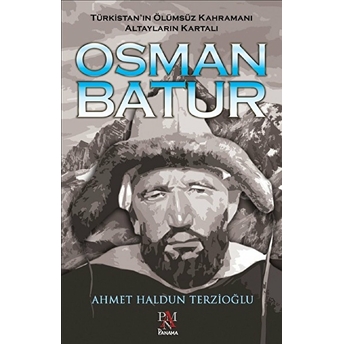 Osman Batur - Türkistan’ın Ölümsüz Kahramanı Altayların Kartalı Ahmet Haldun Terzioğlu