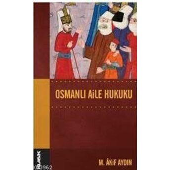 Osmanlı Aile Hukuku; Osmanlı Hukuk Tarihi Dizisi 14Osmanlı Hukuk Tarihi Dizisi 14 Mehmet Akif Aydın