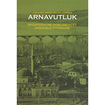 Osmanlı Arşiv Belgelerinde Arnavutluk / Shqiperia Ne Dokumentet Arkivale Otomane Ciltli Kolektif