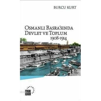 Osmanlı Basra'sında Devlet Ve Toplum; 1908-19141908-1914 Burcu Kurt