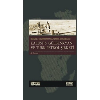 Osmanlı Coğrafyası'nda Petrol Mücadelesi - Kalust S. Gülbenkyan Ve Türk Petrol Şirketi Ali Okumuş