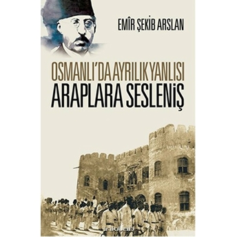 Osmanlı’da Ayrılık Yanlısı Araplara Sesleniş Emir Şekip Arslan