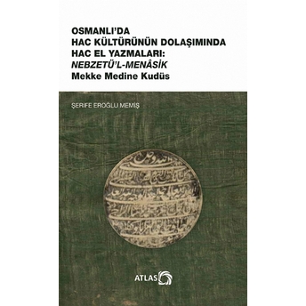 Osmanlı’da Hac Kültürünün Dolaşımında Hac El Yazmaları: Nebzetü’l-Menasik Mekke Medine Kudüs - Şerife Eroğlu Memiş