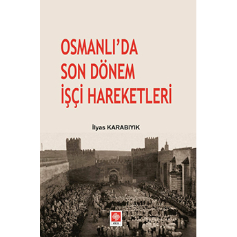 Osmanlı’da Son Dönem Işçi Hareketleri Ilyas Karabıyık