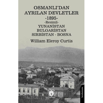 Osmanlı’dan Ayrılan Devletler 1895 Yunanistan - Bulgaristan - Sırbistan - Bosna William Eleroy Curtis