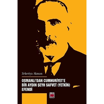 Osmanlı’dan Cumhuriyet’e Bir Aydın Şeyh Safvet (Yetkin) Efendi Zekeriya Akman