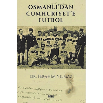 Osmanlı’dan Cumhuriyet’e Futbol - Ibrahim Yılmaz