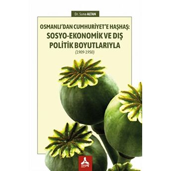 Osmanlı’dan Cumhuriyet’e Haşhaş: Sosyo-Ekonomik Ve Dış Politik Boyutlarıyla (1909-1950) Suna Altan