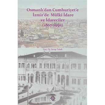 Osmanlı’dan Cumhuriyet’e Izmir’de Mülki Idare Ve Idareciler (1867-1950)