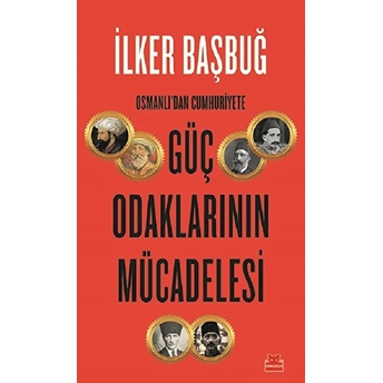 Osmanlı’dan Cumhuriyete Güç Odaklarının Mücadelesi Ilker Başbuğ