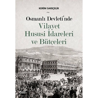 Osmanlı Devleti'nde Vilayet Hususi Idareleri Ve Bütçeleri Kerim Sarıçelik