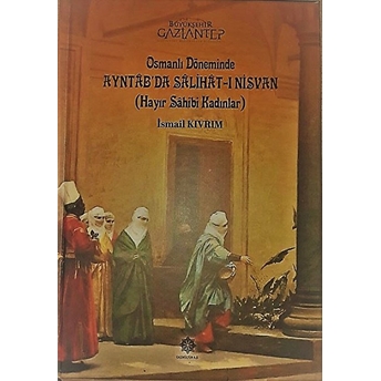 Osmanlı Döneminde Ayntab'da Salihat-I Nisvan (Hayır Sahibi Kadınlar) Ismail Kıvrım