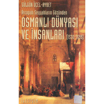 Osmanlı Dünyası Ve Insanları (1530-1699) Avrupalı Seyyahların Gözünden Gülgün Üçel Aybet