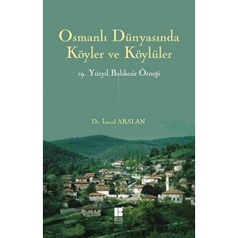 Osmanlı Dünyasında Köyler Ve Köylüler 19.Yüzyıl Balıkesir Örneği Ismail Arslan