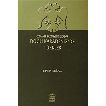 Osmanlı Hakimiyetine Kadar Doğu Karadeniz’de Türkler Ibrahim Tellioğlu