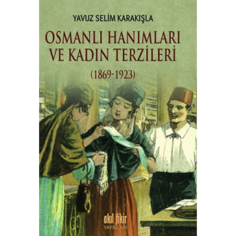 Osmanlı Hanımları Ve Kadın Terzileri (1869-1923) Yavuz Selim Karakışla