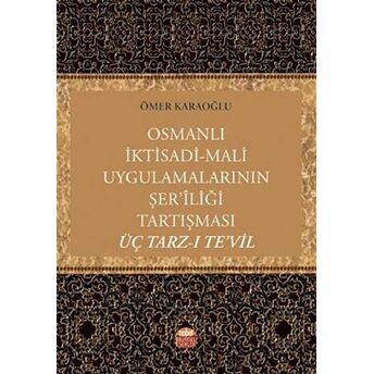 Osmanlı Iktisadi - Mali Uygulamalarının Şer’iliği Tartışması: Üç Tarz-I Te’vil Ömer Karaoğlu