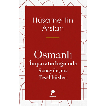 Osmanlı Imparatorluğu'Nda Sanayileşme Teşebbüsleri Hüsamettin Arslan