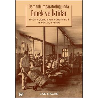 Osmanlı Imparatorluğu’nda Emek Ve Iktidar Tütün Işçileri, Işyeri Yöneticileri Ve Devlet, 1872-1912 Can Nacar