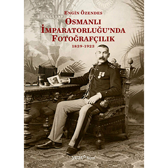 Osmanlı Imparatorluğu'Nda Fotoğrafçılık 1839-1923 Engin Özendes