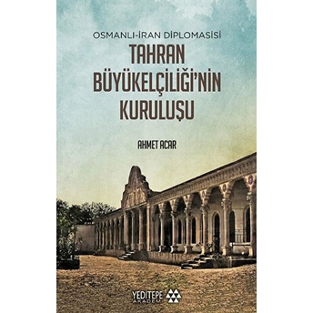 Osmanlı-Iran Diplomasisi Tahran Büyükelçiliği'nin Kuruluşu Ahmet Acar