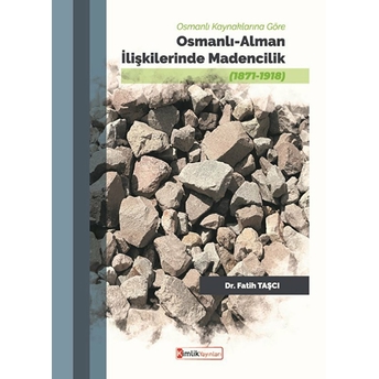 Osmanlı Kaynaklarına Göre Osmanlı-Alman Ilişkilerinde Madencilik (1871-1918) Dr. Fatih Taşçı