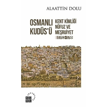 Osmanlı Kudüs'ü Kent Kimliği, Nüfuz Ve Meşruiyet (1703-1789) Alaattin Dolu