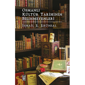 Osmanlı Kültür Tarihinin Bilinmeyenleri Ismail E. Erünsal