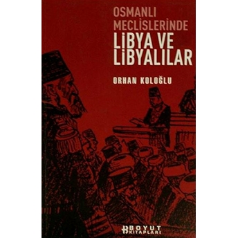 Osmanlı Meclislerinde Libya Ve Libyalılar Orhan Koloğlu